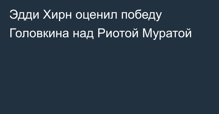 Эдди Хирн оценил победу Головкина над Риотой Муратой