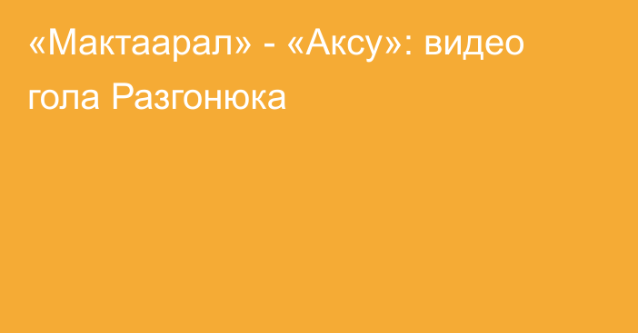 «Мактаарал» - «Аксу»: видео гола Разгонюка