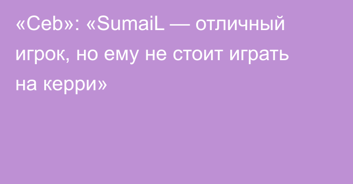 «Ceb»: «SumaiL — отличный игрок, но ему не стоит играть на керри»