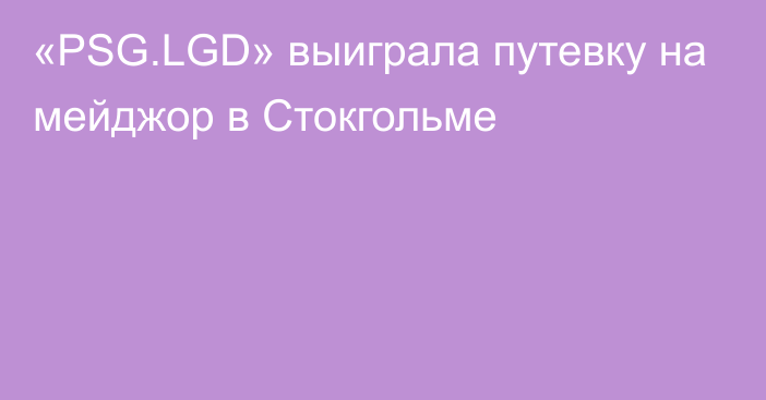 «PSG.LGD» выиграла путевку на мейджор в Стокгольме