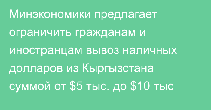 Минэкономики предлагает ограничить гражданам и иностранцам вывоз наличных долларов из Кыргызстана суммой от $5 тыс. до $10 тыс