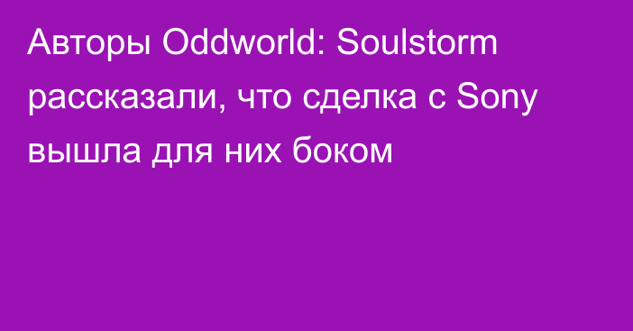 Авторы Oddworld: Soulstorm рассказали, что сделка с Sony вышла для них боком