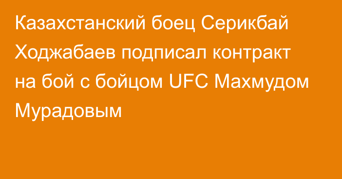 Казахстанский боец Серикбай Ходжабаев подписал контракт на бой с бойцом UFC Махмудом Мурадовым