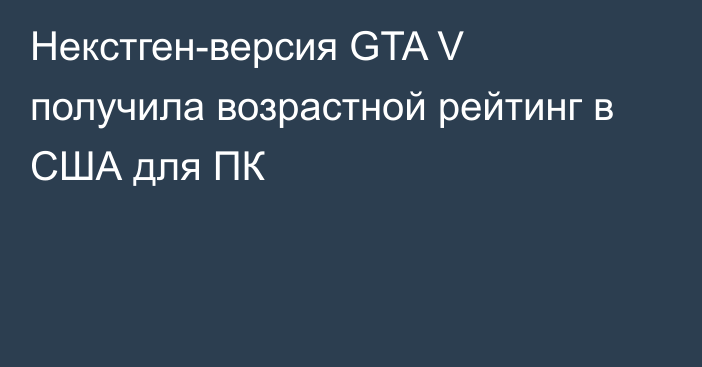 Некстген-версия GTA V получила возрастной рейтинг в США для ПК