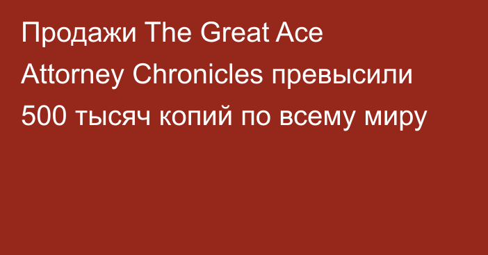 Продажи The Great Ace Attorney Chronicles превысили 500 тысяч копий по всему миру
