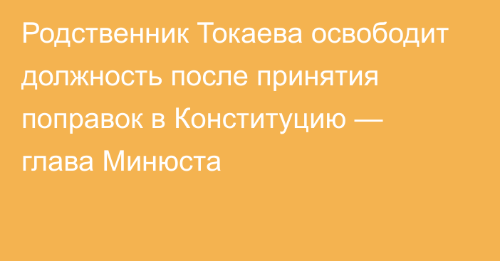 Родственник Токаева освободит должность после принятия поправок в Конституцию — глава Минюста