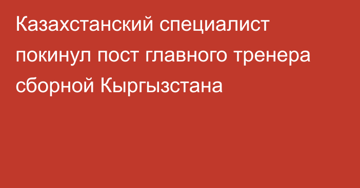 Казахстанский специалист покинул пост главного тренера сборной Кыргызстана