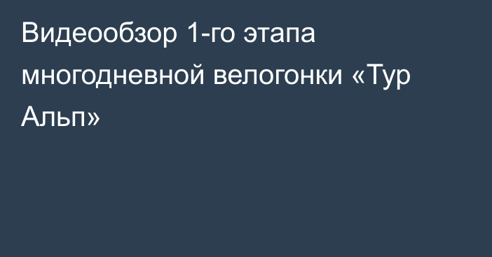 Видеообзор 1-го этапа многодневной велогонки «Тур Альп»