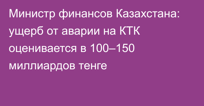 Министр финансов Казахстана: ущерб от аварии на КТК оценивается в 100–150 миллиардов тенге