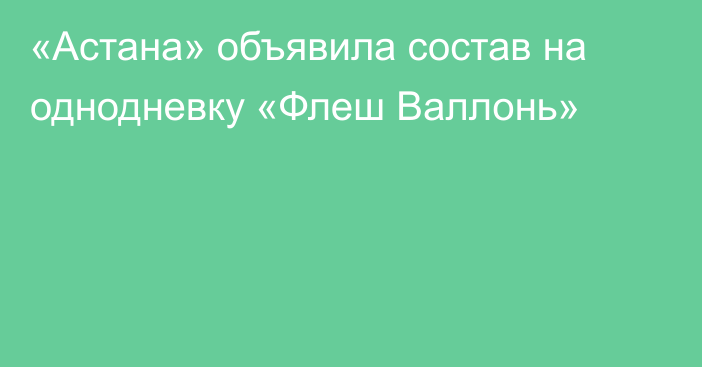 «Астана» объявила состав на однодневку «Флеш Валлонь»