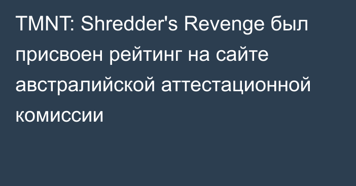 TMNT: Shredder's Revenge был присвоен рейтинг на сайте австралийской аттестационной комиссии