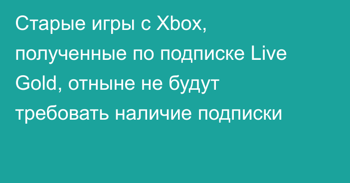 Старые игры с Xbox, полученные по подписке Live Gold, отныне не будут требовать наличие подписки