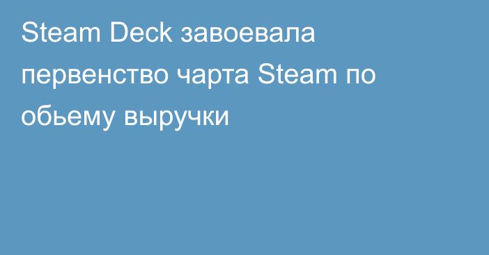Steam Deck завоевала первенство чарта Steam по обьему выручки