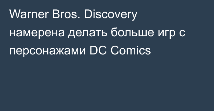 Warner Bros. Discovery намерена делать больше игр с персонажами DC Comics