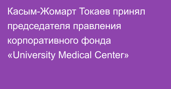 Касым-Жомарт Токаев принял председателя правления корпоративного фонда «University Medical Center»