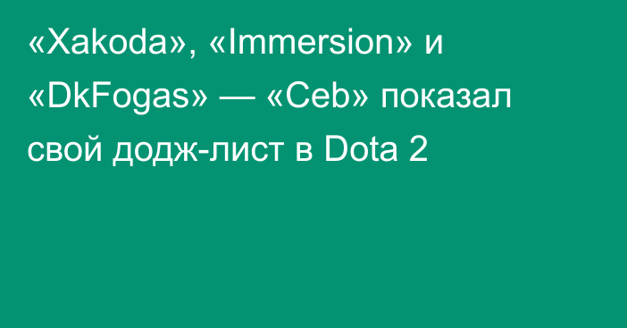 «Xakoda», «Immersion» и «DkFogas» — «Ceb» показал свой додж-лист в Dota 2