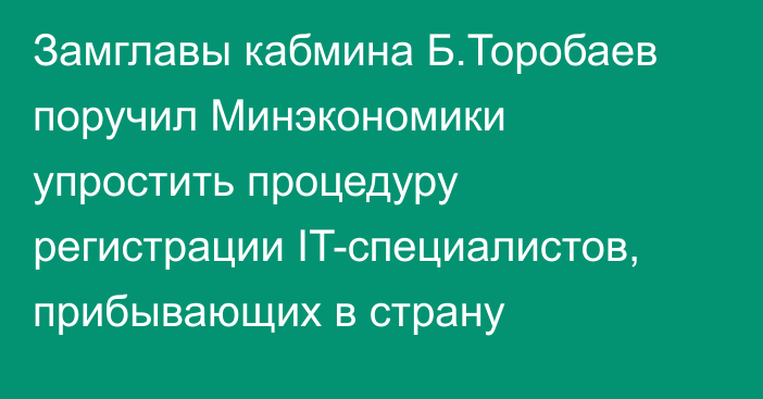 Замглавы кабмина Б.Торобаев поручил Минэкономики упростить процедуру регистрации IT-специалистов, прибывающих в страну