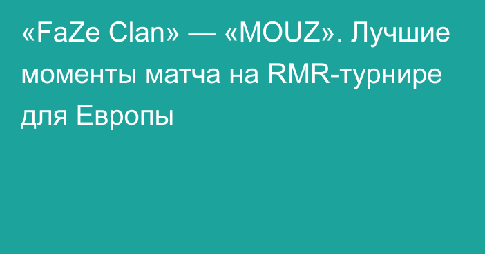 «FaZe Clan» — «MOUZ». Лучшие моменты матча на RMR-турнире для Европы