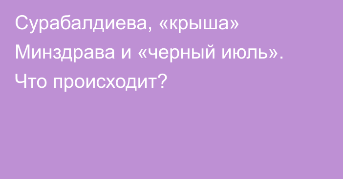 Сурабалдиева, «крыша» Минздрава и «черный июль». Что происходит?