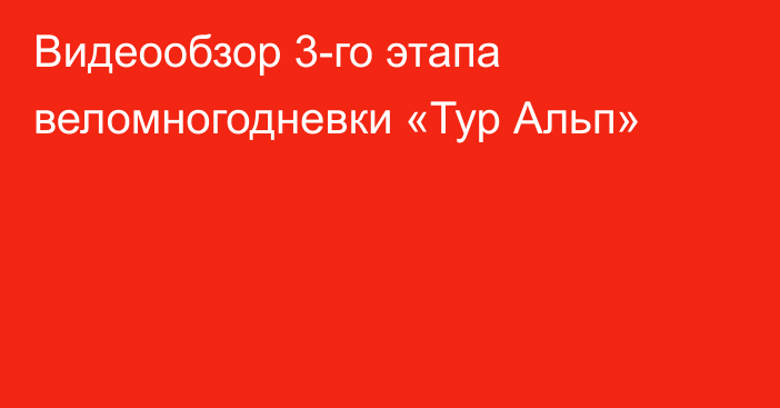 Видеообзор 3-го этапа веломногодневки «Тур Альп»