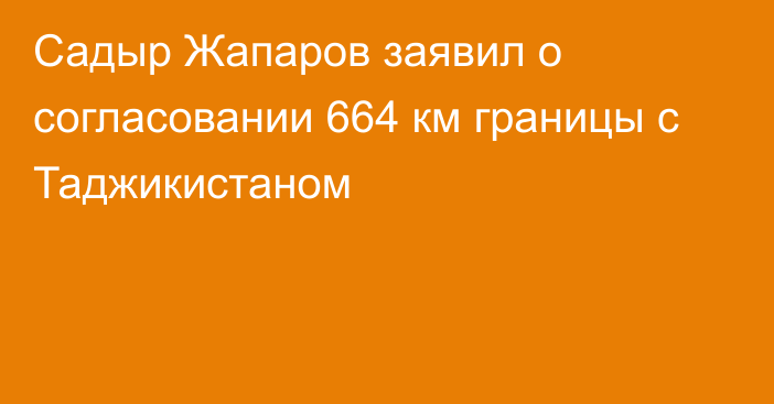 Садыр Жапаров заявил о согласовании 664 км границы с Таджикистаном