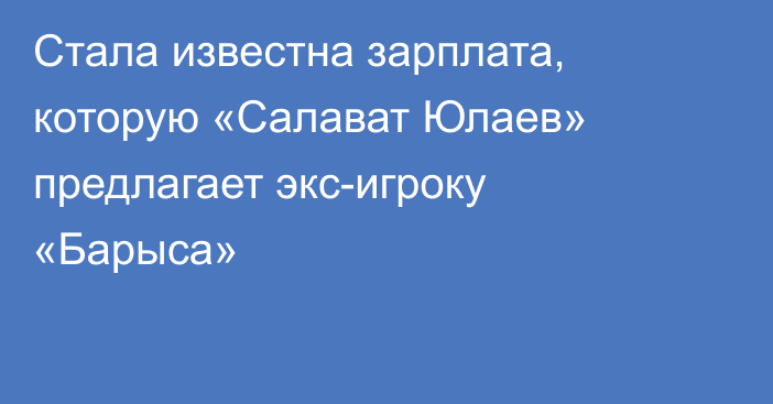 Стала известна зарплата, которую «Салават Юлаев» предлагает экс-игроку «Барыса»