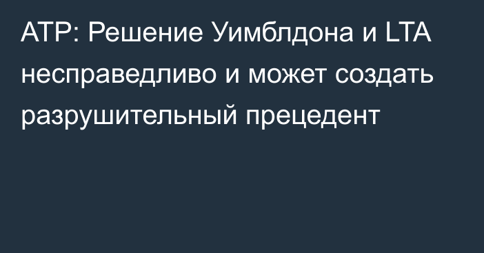 ATP: Решение Уимблдона и LTA несправедливо и может создать разрушительный прецедент