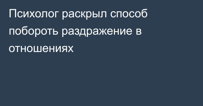 Психолог раскрыл способ побороть раздражение в отношениях