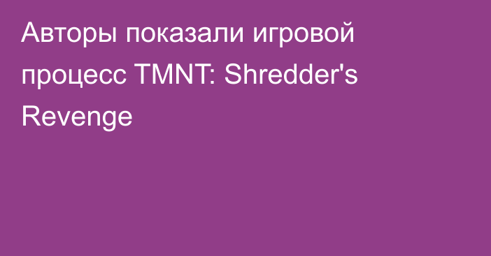 Авторы показали игровой процесс TMNT: Shredder's Revenge