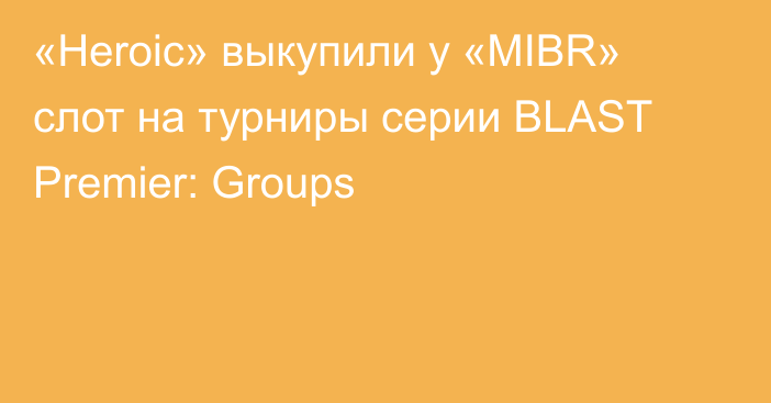 «Heroic» выкупили у «MIBR» слот на турниры серии BLAST Premier: Groups