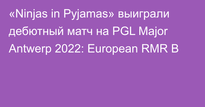 «Ninjas in Pyjamas» выиграли дебютный матч на PGL Major Antwerp 2022: European RMR B