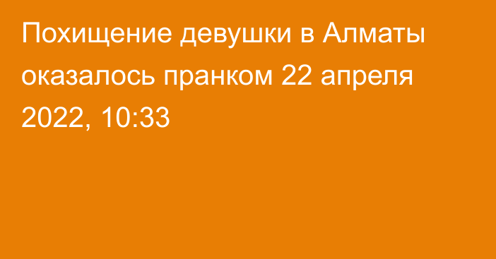Похищение девушки в Алматы оказалось пранком
                22 апреля 2022, 10:33