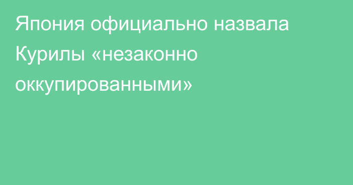 Япония официально назвала Курилы   «незаконно оккупированными»