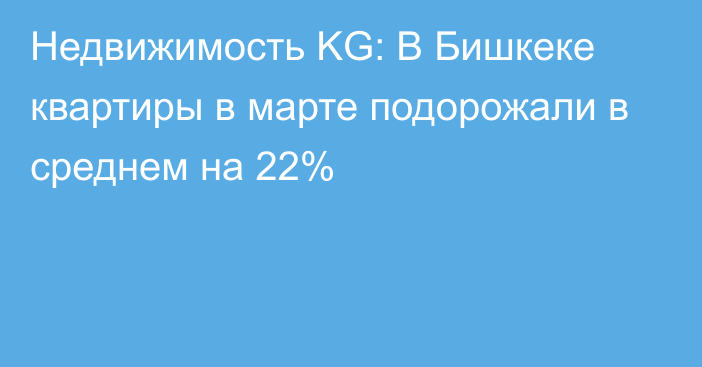 Недвижимость KG: В Бишкеке квартиры в марте подорожали в среднем на 22%