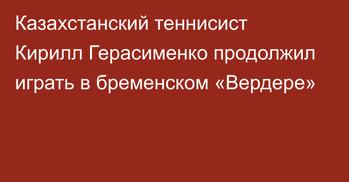 Казахстанский теннисист Кирилл Герасименко продолжил играть в бременском «Вердере»