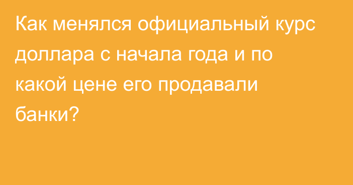 Как менялся официальный курс доллара с начала года и по какой цене его продавали банки?