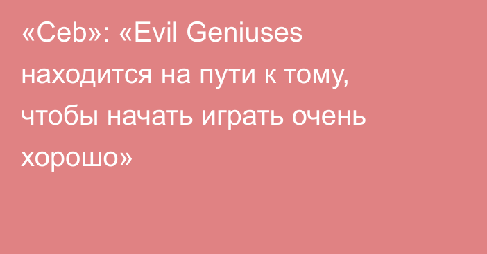 «Ceb»: «Evil Geniuses находится на пути к тому, чтобы начать играть очень хорошо»