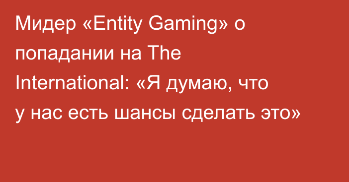 Мидер «Entity Gaming» о попадании на The International: «Я думаю, что у нас есть шансы сделать это»