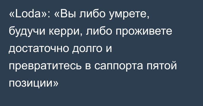 «Loda»: «Вы либо умрете, будучи керри, либо проживете достаточно долго и превратитесь в саппорта пятой позиции»