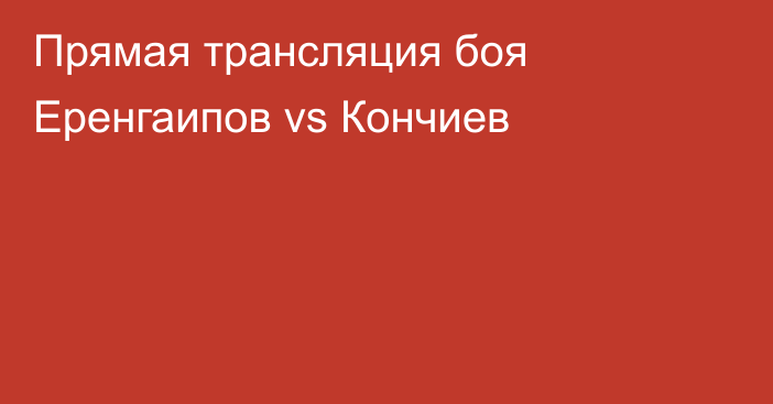 Прямая трансляция боя Еренгаипов vs Кончиев