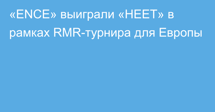 «ENCE» выиграли «HEET» в рамках RMR-турнира для Европы