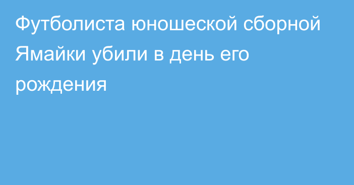 Футболиста юношеской сборной Ямайки убили в день его рождения