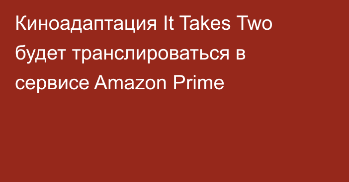 Киноадаптация It Takes Two будет транслироваться в сервисе Amazon Prime