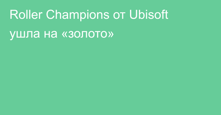 Roller Champions от Ubisoft ушла на «золото»