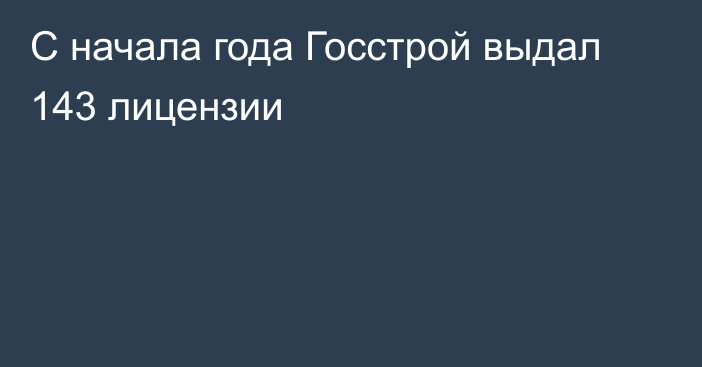 С начала года Госстрой выдал 143 лицензии