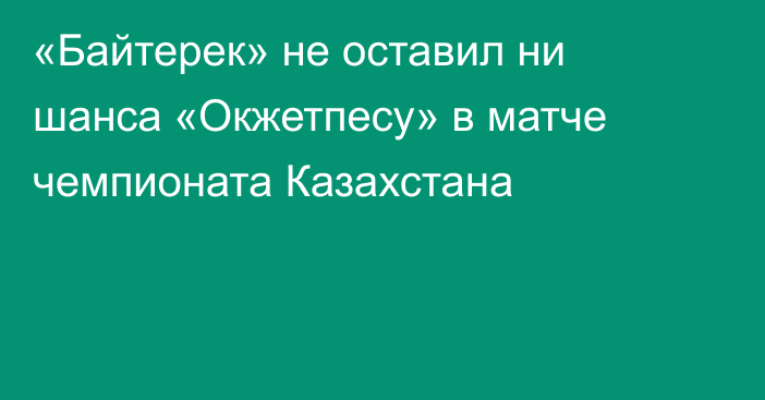 «Байтерек» не оставил ни шанса «Окжетпесу» в матче чемпионата Казахстана