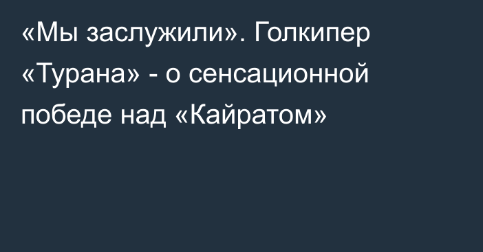 «Мы заслужили». Голкипер «Турана» - о сенсационной победе над «Кайратом»