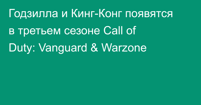 Годзилла и Кинг-Конг появятся в третьем сезоне Call of Duty: Vanguard & Warzone