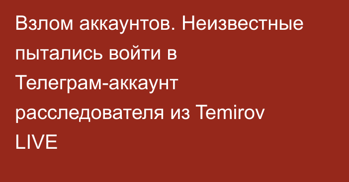 Взлом аккаунтов. Неизвестные пытались войти в Телеграм-аккаунт расследователя из Temirov LIVE