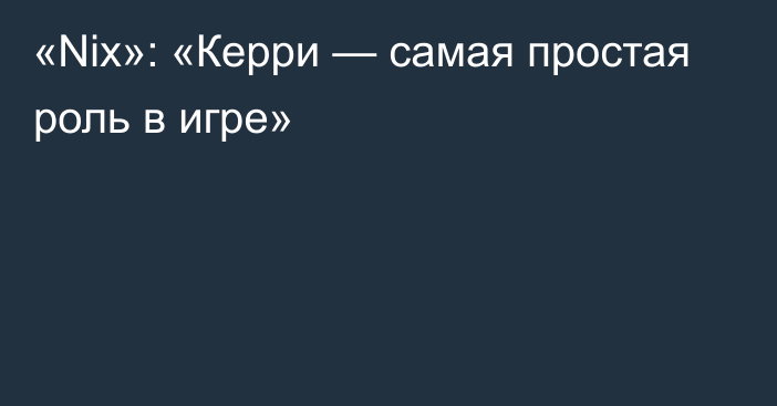 «Nix»: «Керри — самая простая роль в игре»